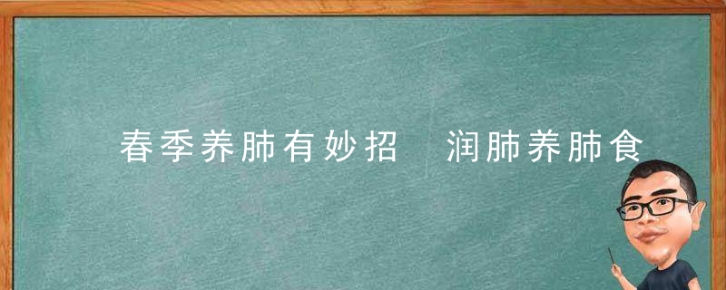 春季养肺有妙招 润肺养肺食物大盘点，春季养肺正当时,专家教你润肺攻略!